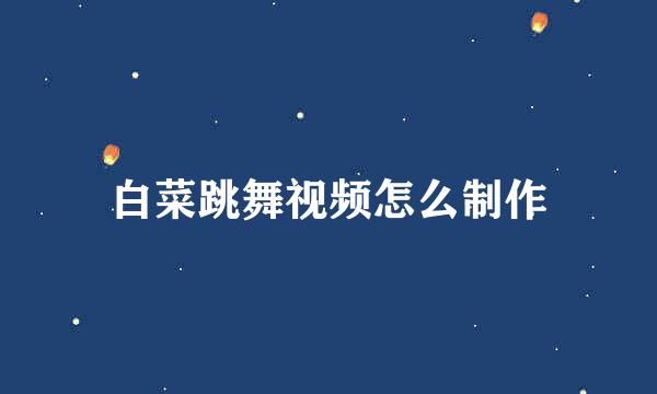白菜跳舞视频怎么制作