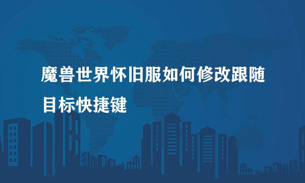 魔兽世界怀旧服如何修改跟随目标快捷键