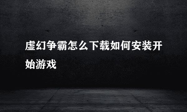 虚幻争霸怎么下载如何安装开始游戏
