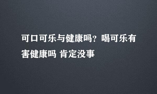 可口可乐与健康吗？喝可乐有害健康吗 肯定没事