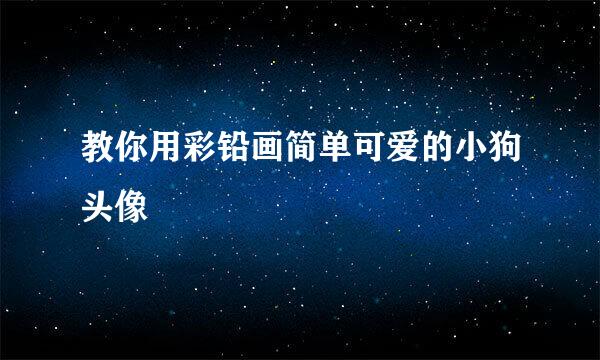教你用彩铅画简单可爱的小狗头像