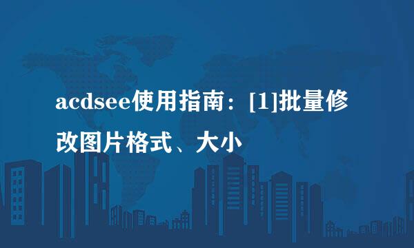 acdsee使用指南：[1]批量修改图片格式、大小