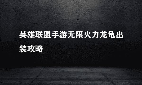 英雄联盟手游无限火力龙龟出装攻略