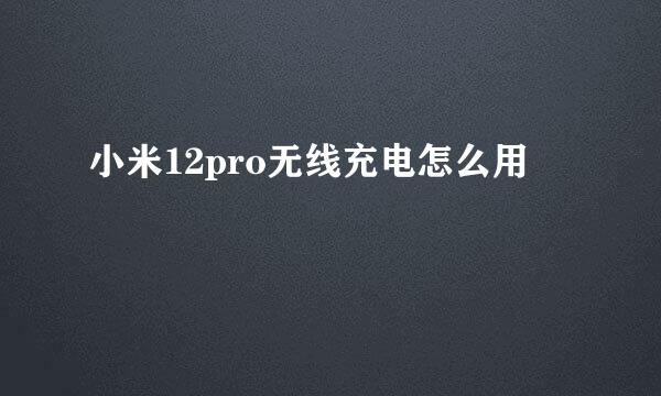 小米12pro无线充电怎么用