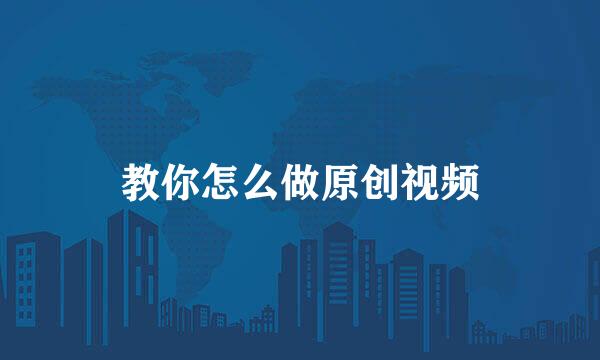 教你怎么做原创视频