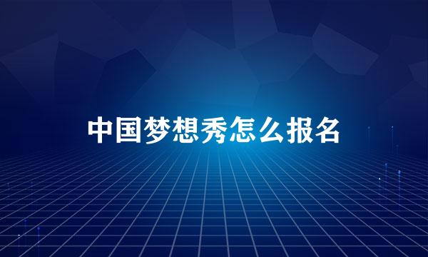 中国梦想秀怎么报名