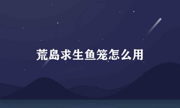 荒岛求生鱼笼怎么用