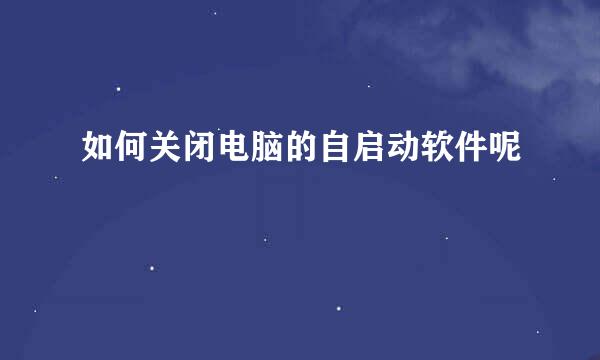 如何关闭电脑的自启动软件呢