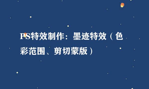 PS特效制作：墨迹特效（色彩范围、剪切蒙版）