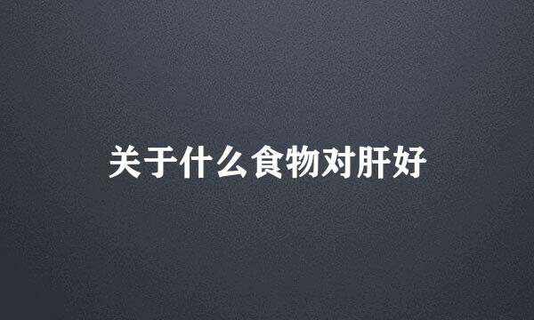 关于什么食物对肝好