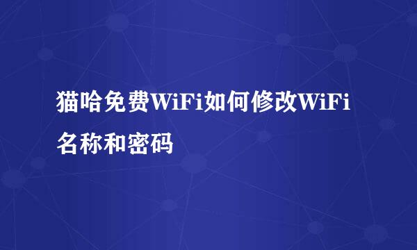 猫哈免费WiFi如何修改WiFi名称和密码
