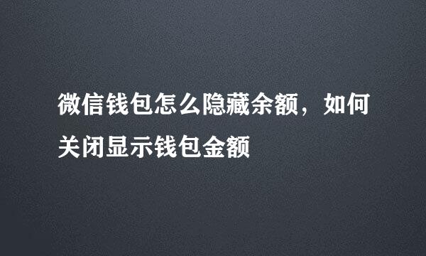 微信钱包怎么隐藏余额，如何关闭显示钱包金额