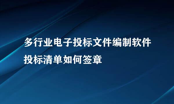 多行业电子投标文件编制软件投标清单如何签章