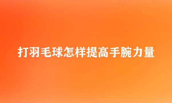 打羽毛球怎样提高手腕力量