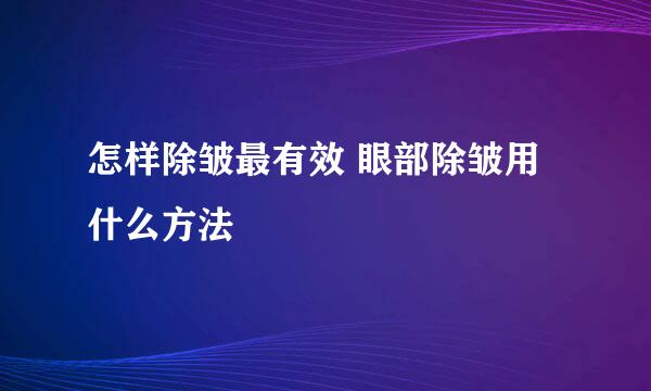 怎样除皱最有效 眼部除皱用什么方法