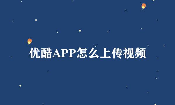 优酷APP怎么上传视频