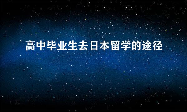 高中毕业生去日本留学的途径