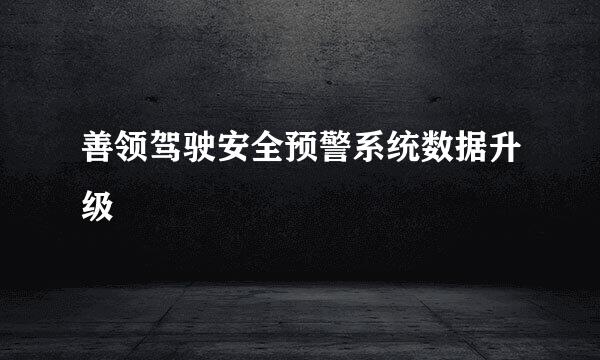 善领驾驶安全预警系统数据升级