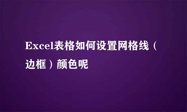 Excel表格如何设置网格线（边框）颜色呢