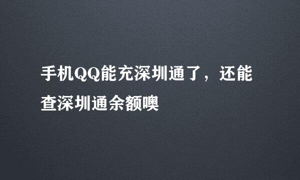 手机QQ能充深圳通了，还能查深圳通余额噢
