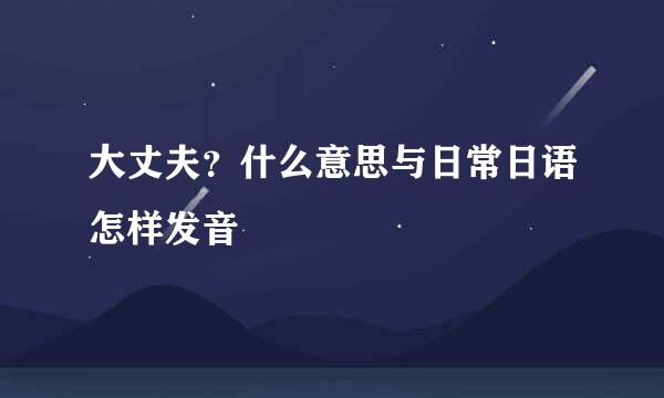 大丈夫？什么意思与日常日语怎样发音