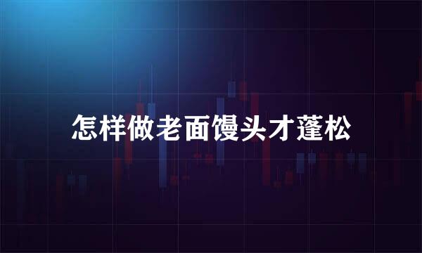 怎样做老面馒头才蓬松
