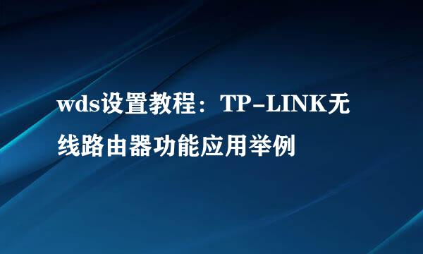 wds设置教程：TP-LINK无线路由器功能应用举例