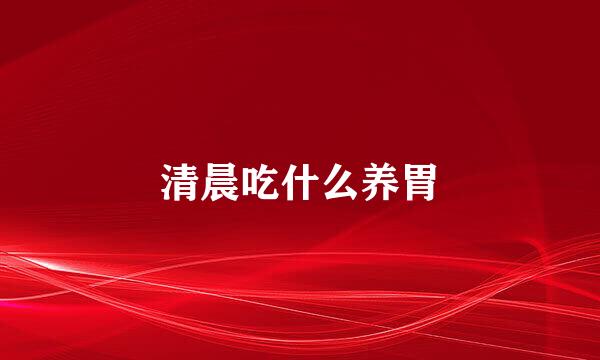 清晨吃什么养胃
