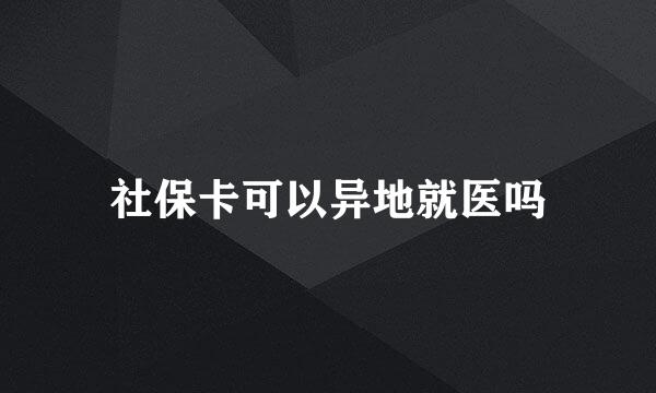 社保卡可以异地就医吗