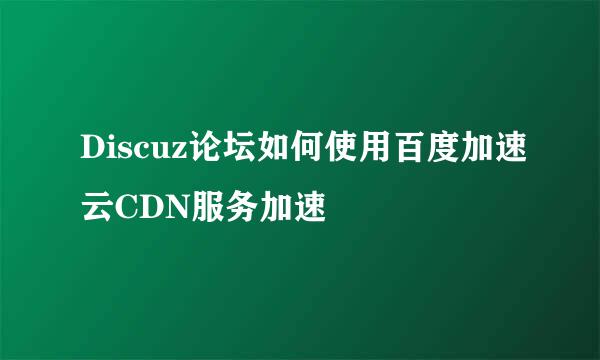 Discuz论坛如何使用百度加速云CDN服务加速
