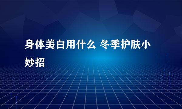 身体美白用什么 冬季护肤小妙招