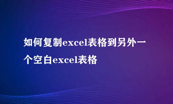 如何复制excel表格到另外一个空白excel表格