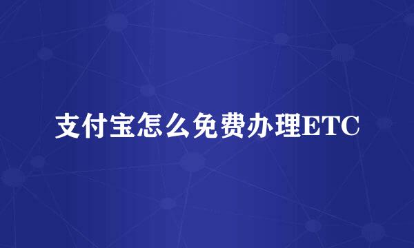 支付宝怎么免费办理ETC