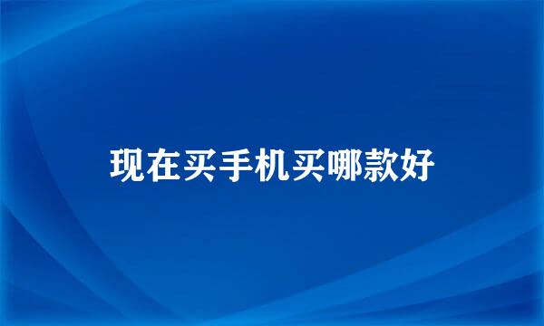 现在买手机买哪款好