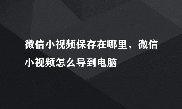微信小视频保存在哪里，微信小视频怎么导到电脑