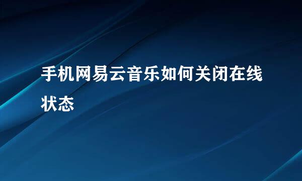 手机网易云音乐如何关闭在线状态