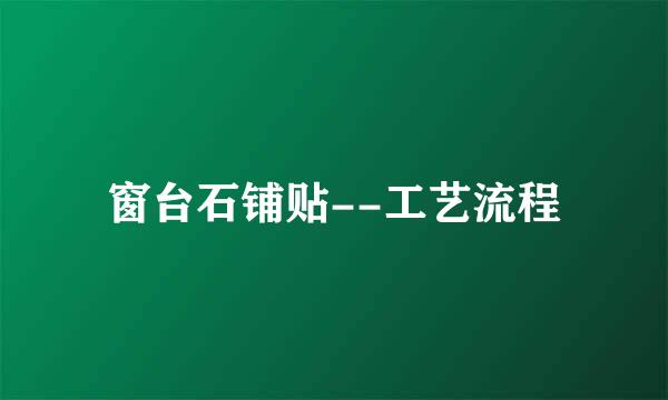 窗台石铺贴--工艺流程
