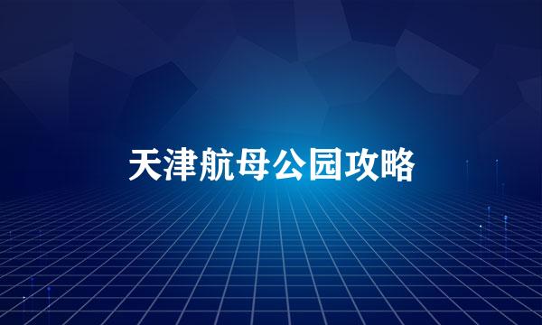 天津航母公园攻略