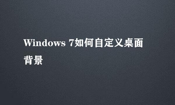 Windows 7如何自定义桌面背景