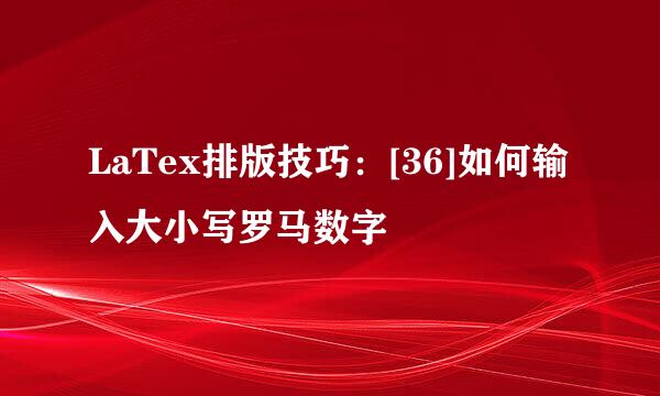 LaTex排版技巧：[36]如何输入大小写罗马数字