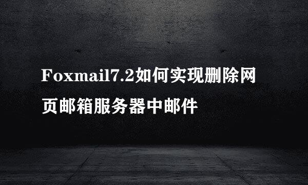 Foxmail7.2如何实现删除网页邮箱服务器中邮件