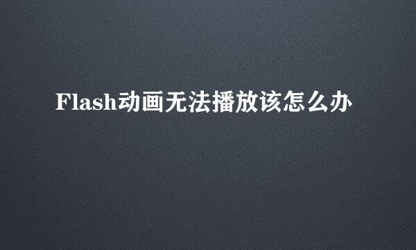 Flash动画无法播放该怎么办