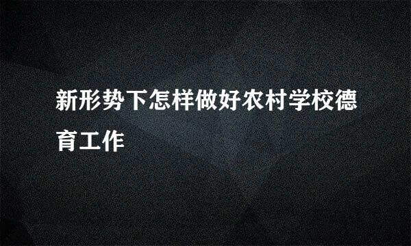 新形势下怎样做好农村学校德育工作