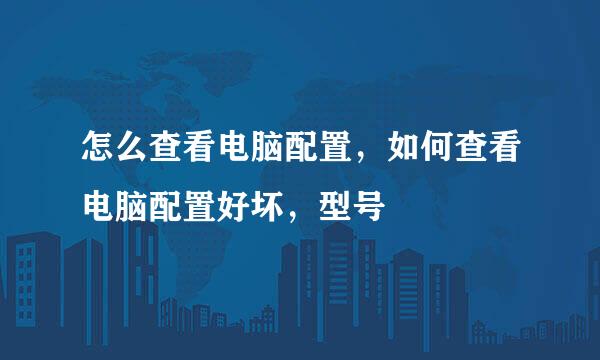 怎么查看电脑配置，如何查看电脑配置好坏，型号