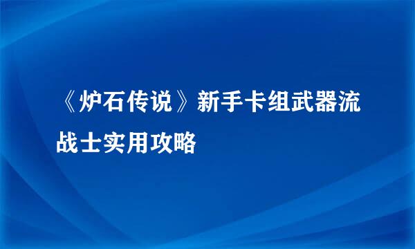 《炉石传说》新手卡组武器流战士实用攻略