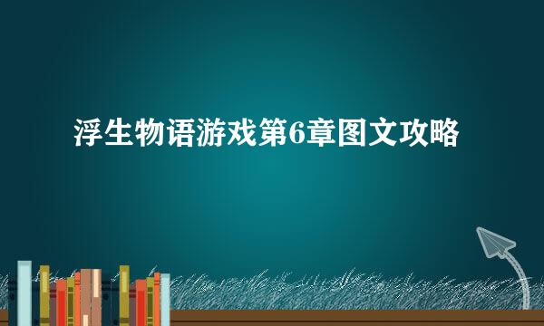 浮生物语游戏第6章图文攻略