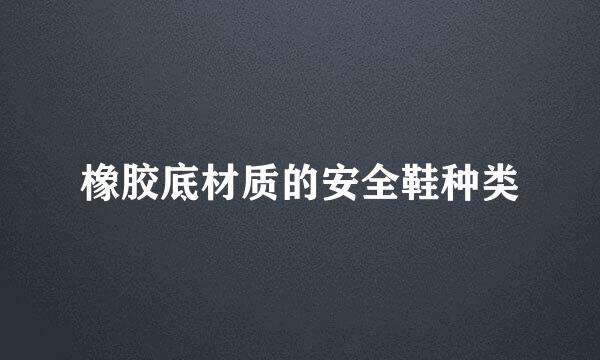 橡胶底材质的安全鞋种类