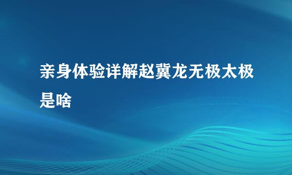 亲身体验详解赵冀龙无极太极是啥