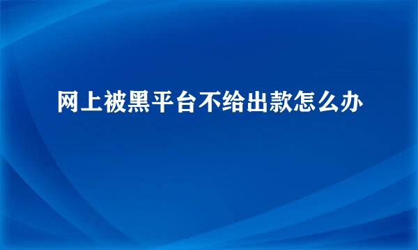 网上被黑平台不给出款怎么办