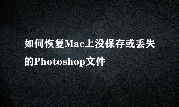 如何恢复Mac上没保存或丢失的Photoshop文件